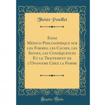 Essai Médico-Philosophique sur les Formes, les Causes, les Signes, les Conséquences Et le Traitement de l'Onanisme Chez la Femme