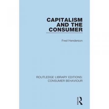 Capitalism and the Consumer (RLE Consumer Behaviour) (Routledge Library Editions: Consumer Behaviour)