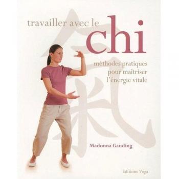 Travailler avec le Chi : Méthodes pratiques pour maîtriser l'énergie vitale