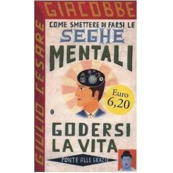 Come smettere di farsi le seghe mentali e godersi la vita