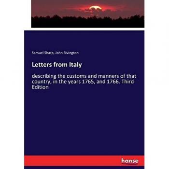 Letters from Italy: describing the customs and manners of that country, in the years 1765, and 1766. Third Edition