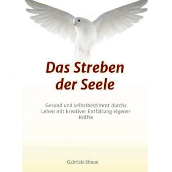 Das Streben der Seele: Gesund und selbstbestimmt durchs Leben mit kreativer Entfaltung eigener Kräfte