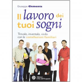 Il lavoro dei tuoi sogni. Trovalo, inventalo, vivilo con le costellazioni familiari