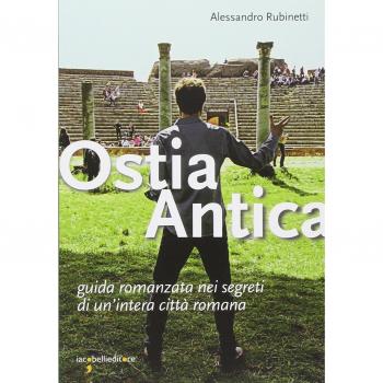 Ostia antica. Guida romanzata nei segreti di un'intera città romana