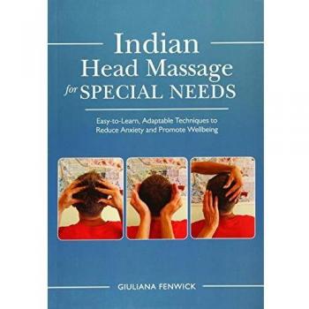 Indian Head Massage for Special Needs : Easy-to-Learn, Adaptable Techniques to Reduce Anxiety and Promote Wellbeing