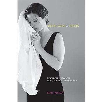 Blood, Sweat & Theory: Research Through Practice in Performance