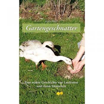 Gartengeschnatter: Eine wahre Geschichte von Laufenten und ihren Menschen