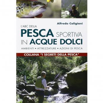 L'ABC della pesca sportiva in acque dolci. Ambienti, attrezzature, azioni di pesca