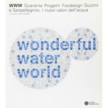 WWW water wonderful world. Quaranta progetti foodesign Guzzini e Sanpellegrino. I nuovi valori dell'acqua. Catalogo della mostra