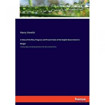 A View of the Rise Progress and Present State of the English Government in Bengal