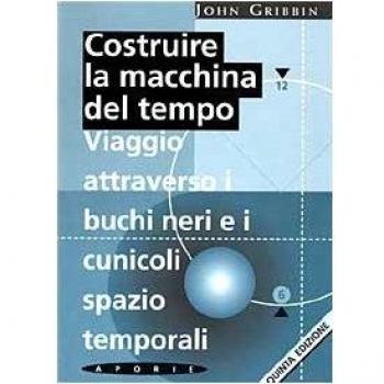 Costruire la macchina del tempo. Viaggio attraverso i buchi neri e i cunicoli spazio-temporali
