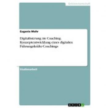 Digitalisierung im Coaching. Konzeptentwicklung eines digitalen Führungskräfte-Coachings