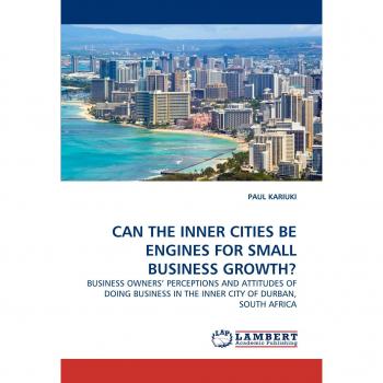 CAN THE INNER CITIES BE ENGINES FOR SMALL BUSINESS GROWTH?: BUSINESS OWNERS' PERCEPTIONS AND ATTITUDES OF DOING BUSINESS IN THE INNER CITY OF DURBAN, SOUTH AFRICA
