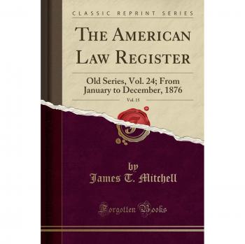 The American Law Register, Vol. 15: Old Series, Vol. 24; From January to December, 1876