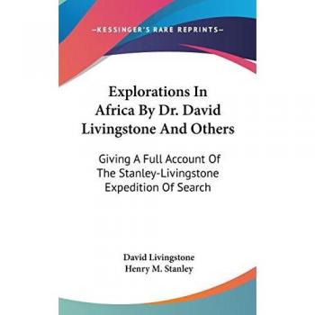 Explorations In Africa By Dr. David Livingstone And Others: Giving A Full Account Of The Stanley-Livingstone Expedition Of Search