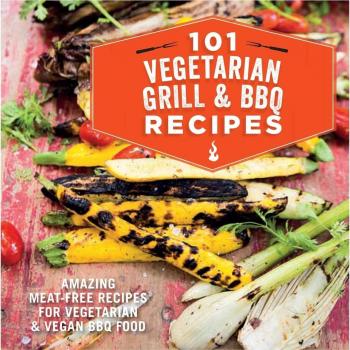 101 Vegetarian Grill & Barbecue Recipes: Amazing meat-free recipes for vegetaria