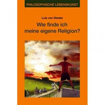 Werder, Lutz von Wie Finde Ich Meine Eigene Religion?: Philosophische Lebenskunst
