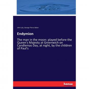 Endymion: The man in the moon: played before the Queen's Majesty at Greenwich on Candlemas Day, at night, by the children of Paul's