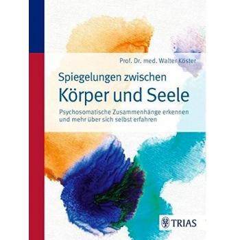 Walter Köster Spiegelungen Zwischen Körper Und Seele: Psychosomatische Zusammenhänge Erkennen Und Mehr Über Sich Selbst Erfahren