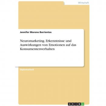 Neuromarketing. Erkenntnisse und Auswirkungen von Emotionen auf das Konsumentenverhalten