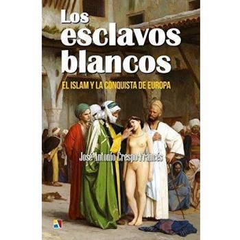 LOS ESCLAVOS BLANCOS. EL ISLAM Y LA CONQUISTA DE EUROPA
