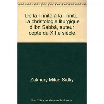 De la Trinité à la Trinité. La christologie liturgique d'Ibn Sabbà, auteur copte du XIIIe siècle