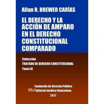 El derecho y la acción de amparo en el derecho constitucional comparado. Tomo XI. Colección Tratado de Derecho Constitucional