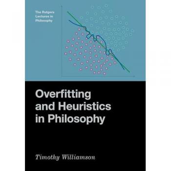 Timothy Williamson Overfitting and Heuristics in Philosophy