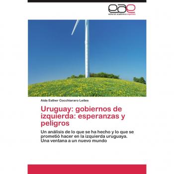 Uruguay: gobiernos de izquierda: esperanzas y peligros: Un análisis de lo que se ha hecho y lo que se prometió hacer en la izquierda uruguaya. Una ventana a un nuevo mundo