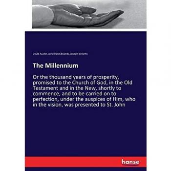The Millennium: Or the thousand years of prosperity, promised to the Church of God, in the Old Testament and in the New, shortly to commence, and to ... who in the vision, was presented to St. John