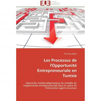 Les Processus de l'Opportunité Entrepreneuriale en Tunisie: Approche multipradigmatique du modèle de l'opportunité entrepreneuriale dans le cadre de l'interaction agent-structure (Omn.Univ.Europ.)