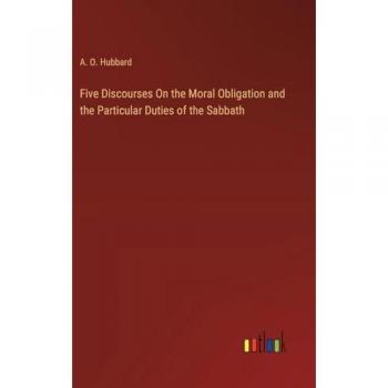 Hubbard, A. O.: Five Discourses On the Moral Obligation and the Particular Duties of the Sabbath