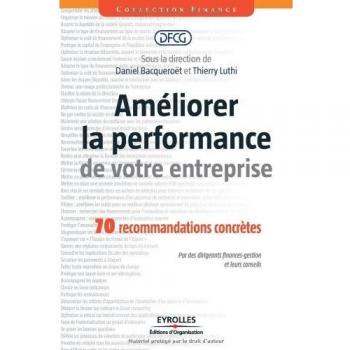 Daniel Bacqueroët Améliorer La Performance De Votre Entreprise : 70 Recommandations Concrètes. Par Des Dirigeants Finances-Gestion Et Leurs Conseils.