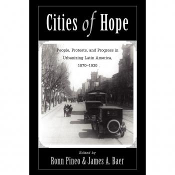 Westview Press, Inc. Cities of Hope : People, Protests and Progress in Urbanizing Latin America, 1870-1930