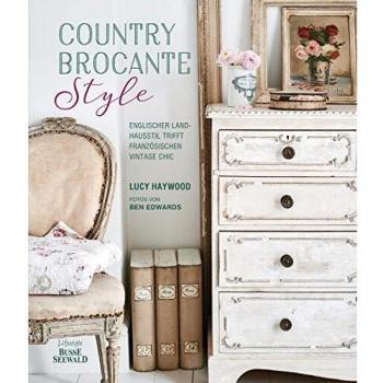 Lucy Haywood Country Brocante Style: Englischer Landhausstil Trifft Französischen Vintage Chic