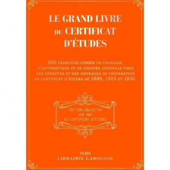 Le grand livre du certificat d'études : 500 exercices corsés de français, d'arithmétique et de culture générale tirés des épreuves et des ouvrages de ... au certificat d'études de 1895, 1923 et 1930.