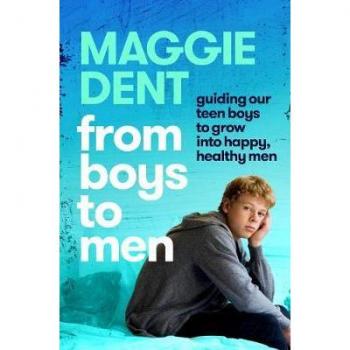 Maggie Dent From Boys To Men: Guiding Our Teen Boys To Grow Into Happy, Healthy Men