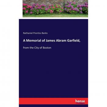A Memorial of James Abram Garfield,: from the City of Boston