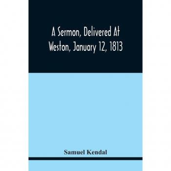 A Sermon Delivered At Weston January 12 1813 On The Termination Of A Century Since The Incorporation Of The Town