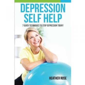 Depression Self Help: 7 Quick Techniques To Stop Depression Today!