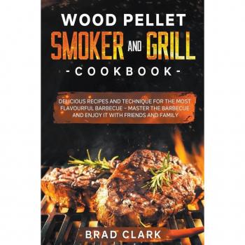 Wood Pellet Smoker and Grill Cookbook