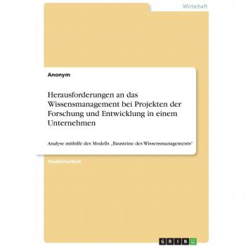 Herausforderungen an das Wissensmanagement bei Projekten der Forschung und Entwicklung in einem Unternehmen: Analyse mithilfe des Modells ¿Bausteine des Wissensmanagements¿