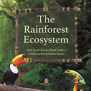 The Rainforest Ecosystem Kids' Earth Science Book Grade 4 Children's Environment Books