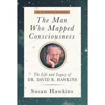 The Man Who Mapped Consciousness : The Life and Legacy of Dr. David R. Hawkins, The Authorized Biography
