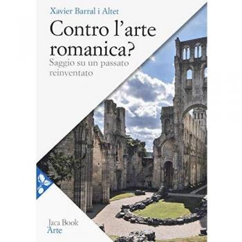 Contro l'arte romanica? Saggio su un passato reinventato