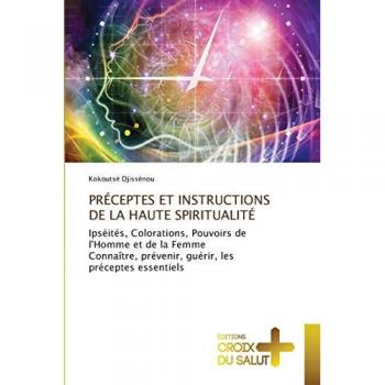 PRÉCEPTES ET INSTRUCTIONS DE LA HAUTE SPIRITUALITÉ: Ipséités, Colorations, Pouvoirs de l'Homme et de la Femme Connaître, prévenir, guérir, lespréceptes essentiels