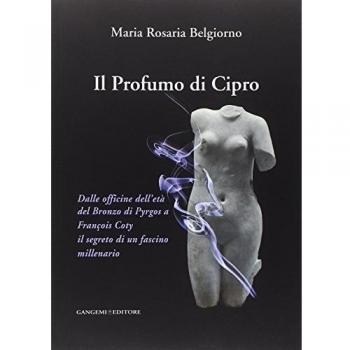 Il profumo di Cipro. Dalle officine dell'età del Bronzo di Pyrgos a François Coty il segreto di un fascino millenario