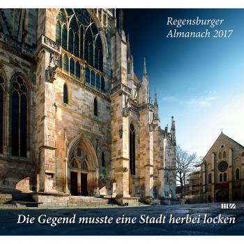 Regensburger Almanach 2017: Die Gegend musste eine Stadt herbei locken