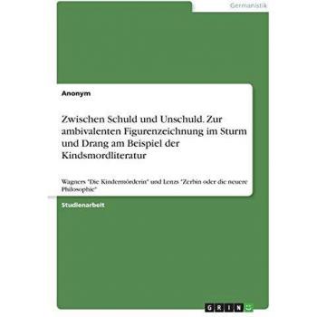 Zwischen Schuld und Unschuld. Zur ambivalenten Figurenzeichnung im Sturm und Drang am Beispiel der Kindsmordliteratur: Wagners Die Kindermörderin und Lenzs Zerbin oder die neuere Philosophie