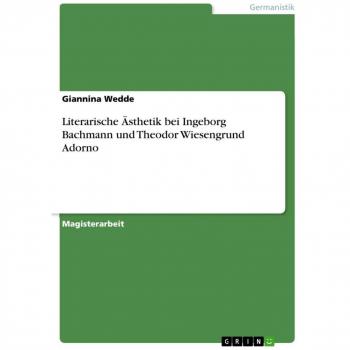 Literarische Ästhetik bei Ingeborg Bachmann und Theodor Wiesengrund Adorno